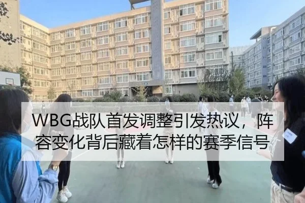 WBG战队首发调整引发热议，阵容变化背后藏着怎样的赛季信号